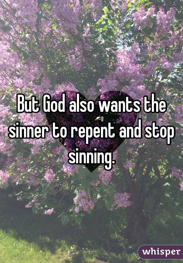 But God also wants the sinner to repent and stop sinning. 