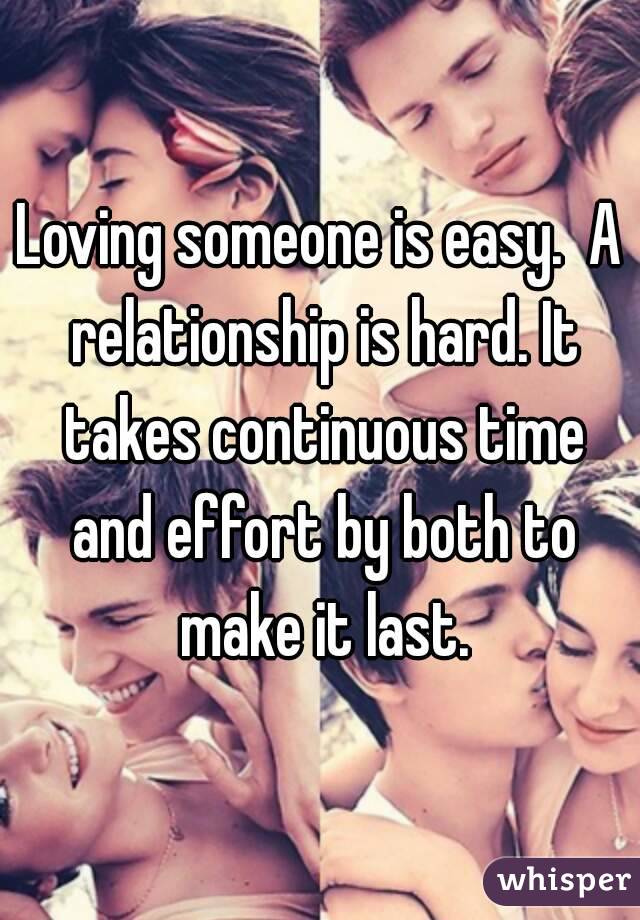 Loving someone is easy.  A relationship is hard. It takes continuous time and effort by both to make it last.