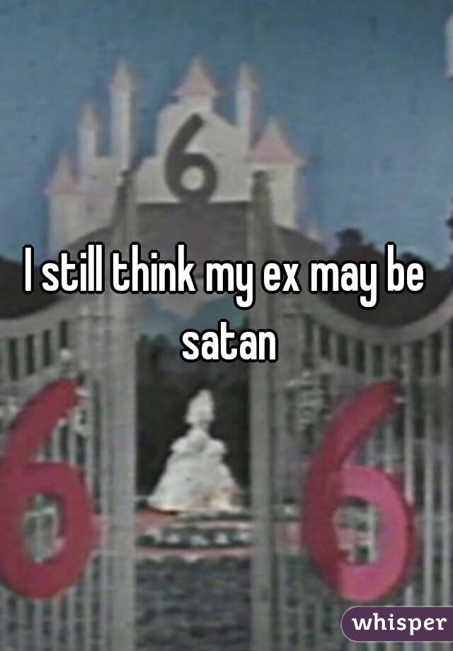 I still think my ex may be satan