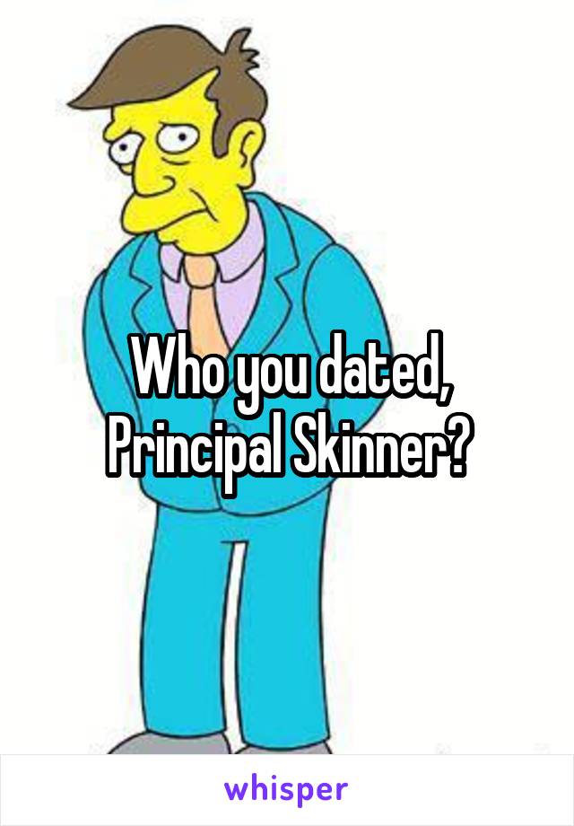 Who you dated, Principal Skinner?