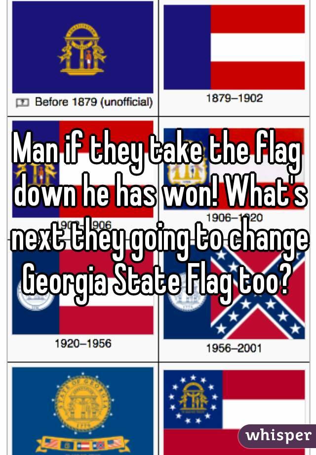 Man if they take the flag down he has won! What's next they going to change Georgia State Flag too? 