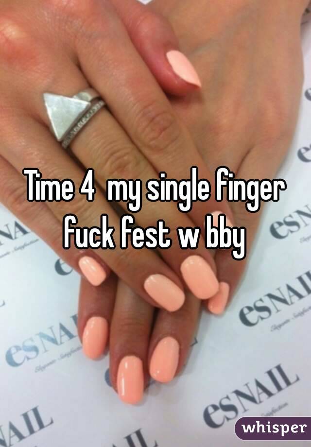 Time 4  my single finger fuck fest w bby 