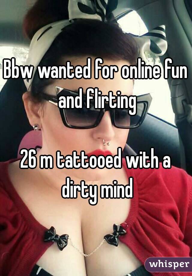 Bbw wanted for online fun and flirting

26 m tattooed with a dirty mind