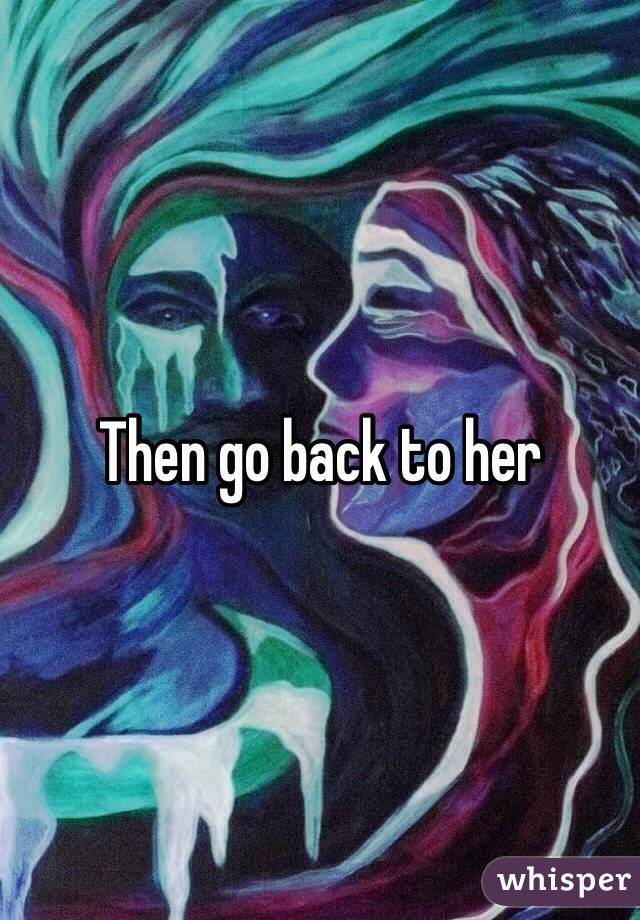 Then go back to her 