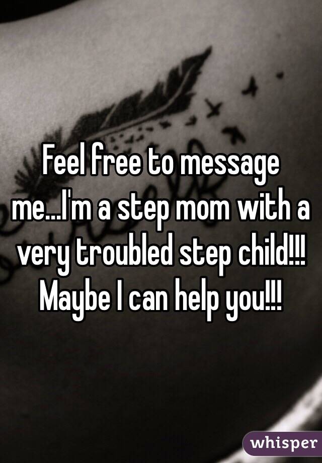 Feel free to message me...I'm a step mom with a very troubled step child!!! Maybe I can help you!!! 