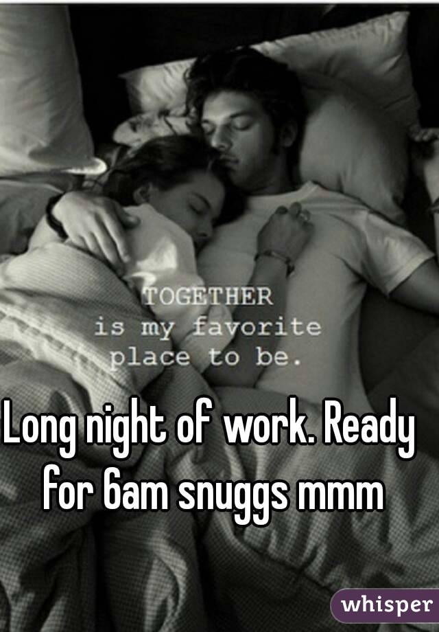 Long night of work. Ready for 6am snuggs mmm