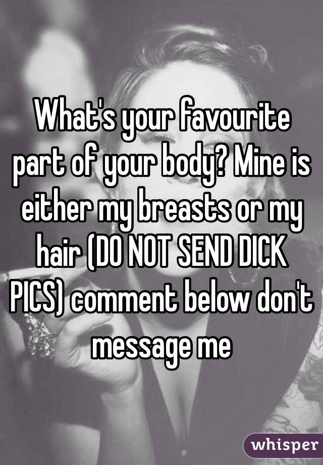 What's your favourite part of your body? Mine is either my breasts or my hair (DO NOT SEND DICK PICS) comment below don't message me