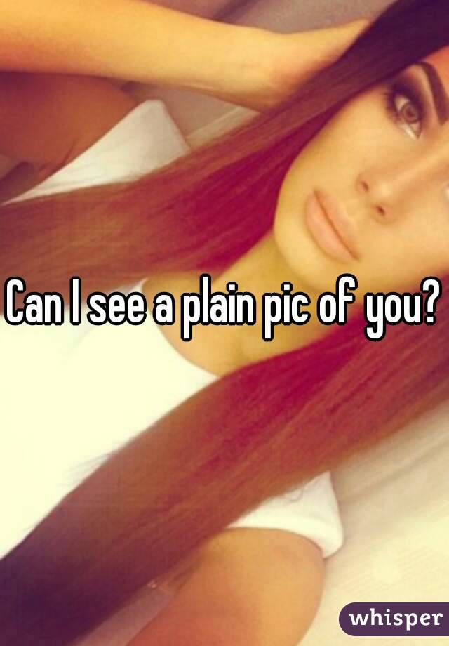 Can I see a plain pic of you?