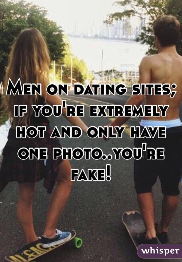 Men on dating sites; if you're extremely hot and only have one photo..you're fake!