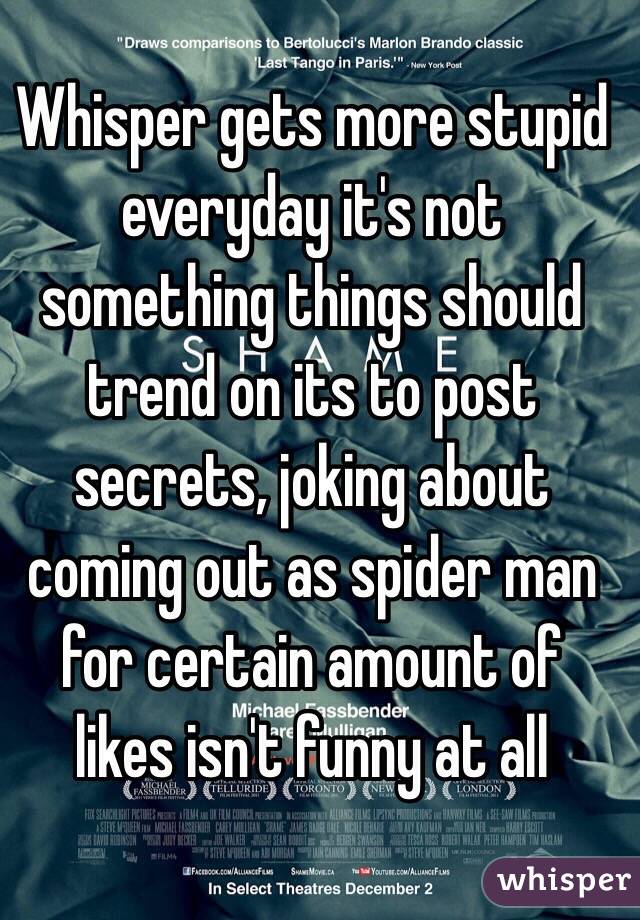 Whisper gets more stupid everyday it's not something things should trend on its to post secrets, joking about coming out as spider man for certain amount of likes isn't funny at all 