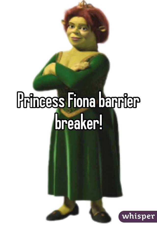 Princess Fiona barrier breaker!