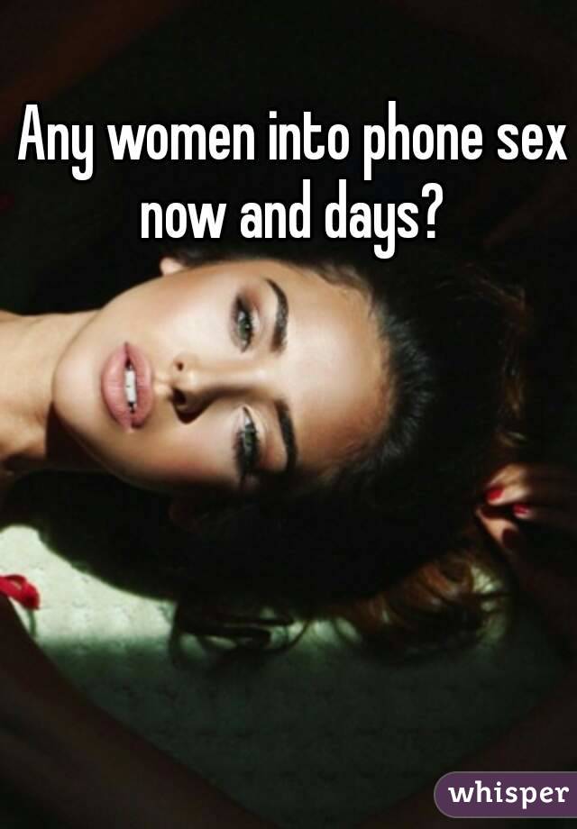  Any women into phone sex now and days?