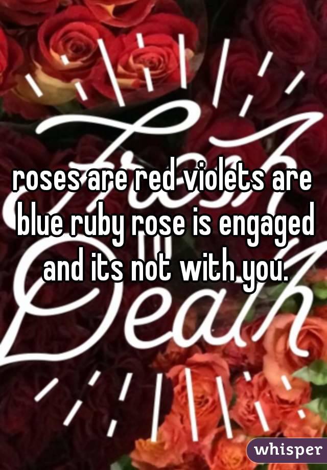 roses are red violets are blue ruby rose is engaged and its not with you.