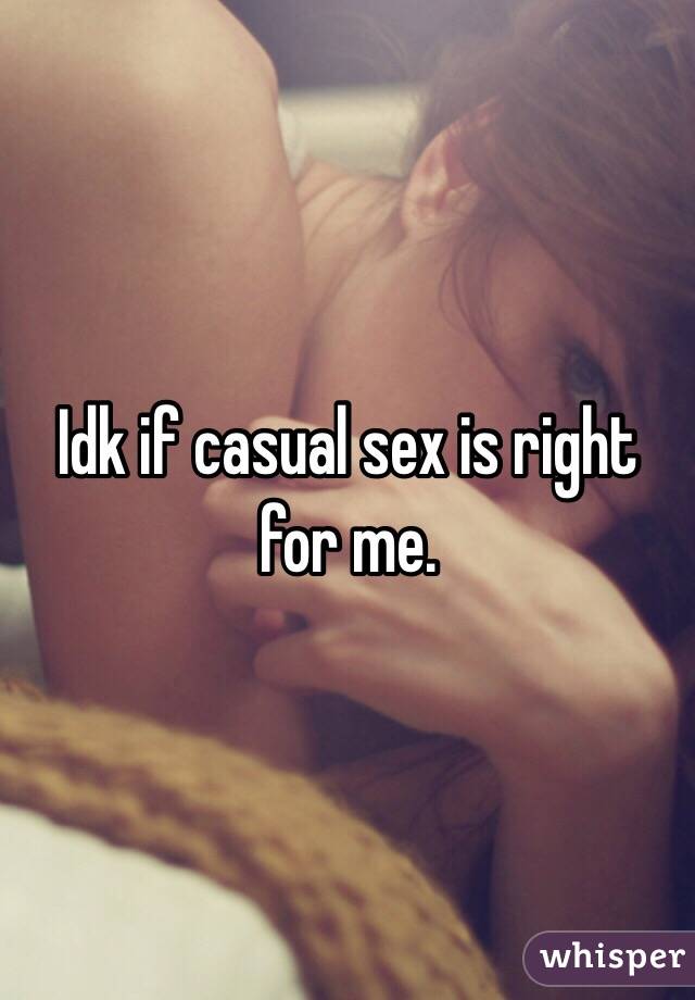 Idk if casual sex is right for me.