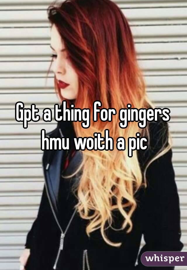 Gpt a thing for gingers hmu woith a pic