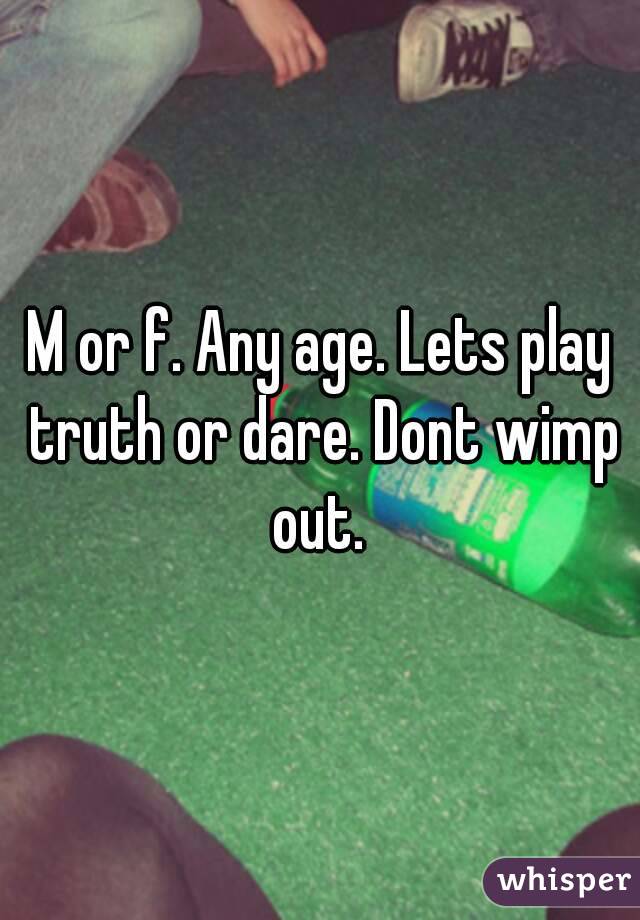 M or f. Any age. Lets play truth or dare. Dont wimp out. 