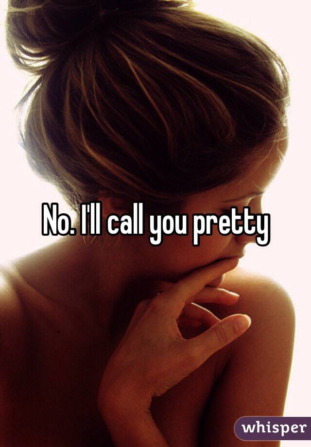 No. I'll call you pretty