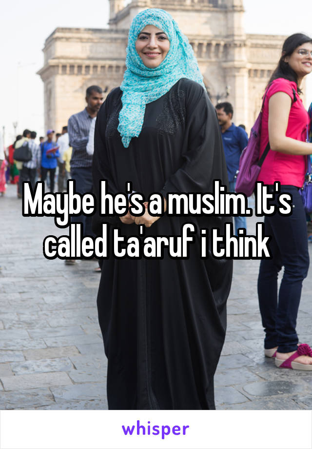 Maybe he's a muslim. It's called ta'aruf i think
