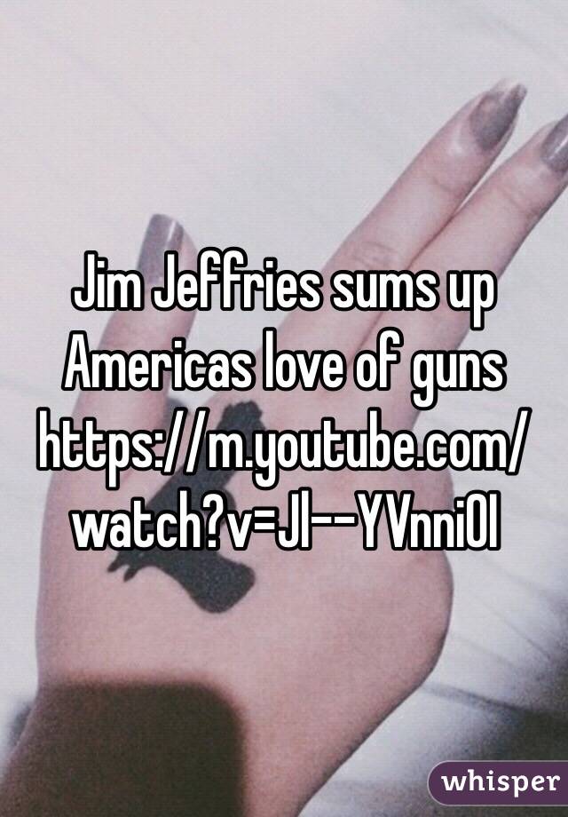 Jim Jeffries sums up Americas love of guns     
https://m.youtube.com/watch?v=Jl--YVnni0I