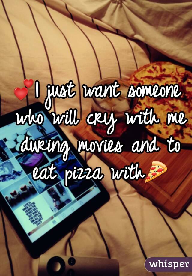 💕I just want someone who will cry with me during movies and to eat pizza with🍕