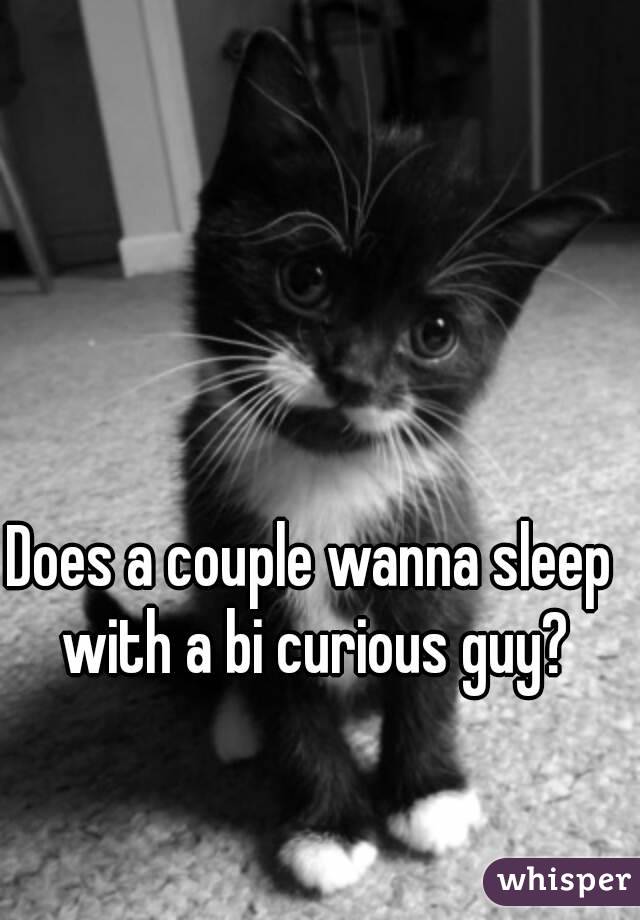 Does a couple wanna sleep with a bi curious guy?