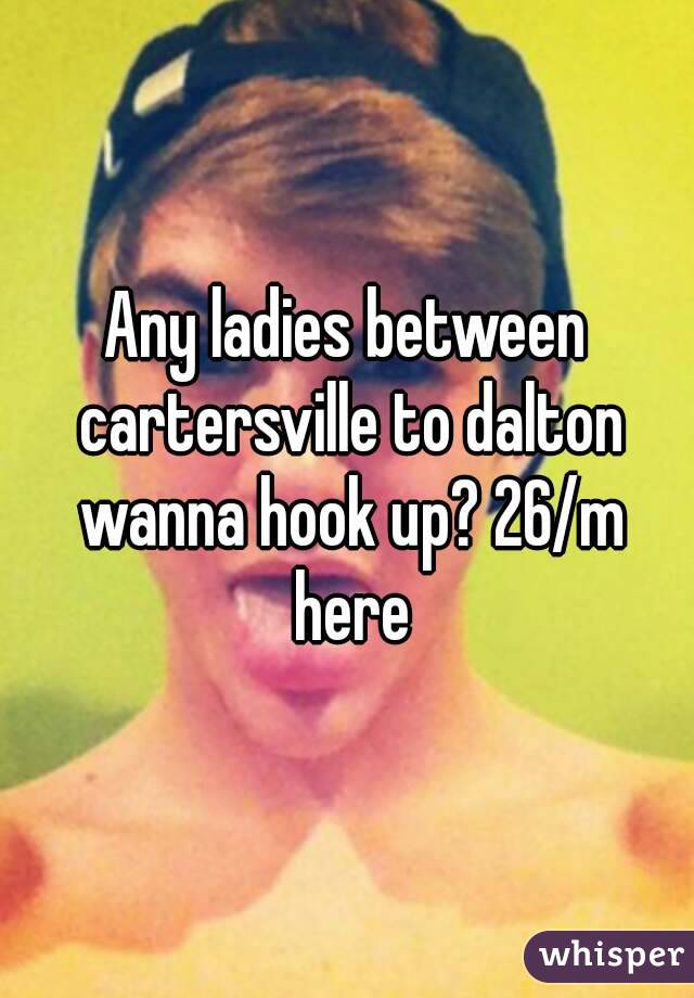 Any ladies between cartersville to dalton wanna hook up? 26/m here