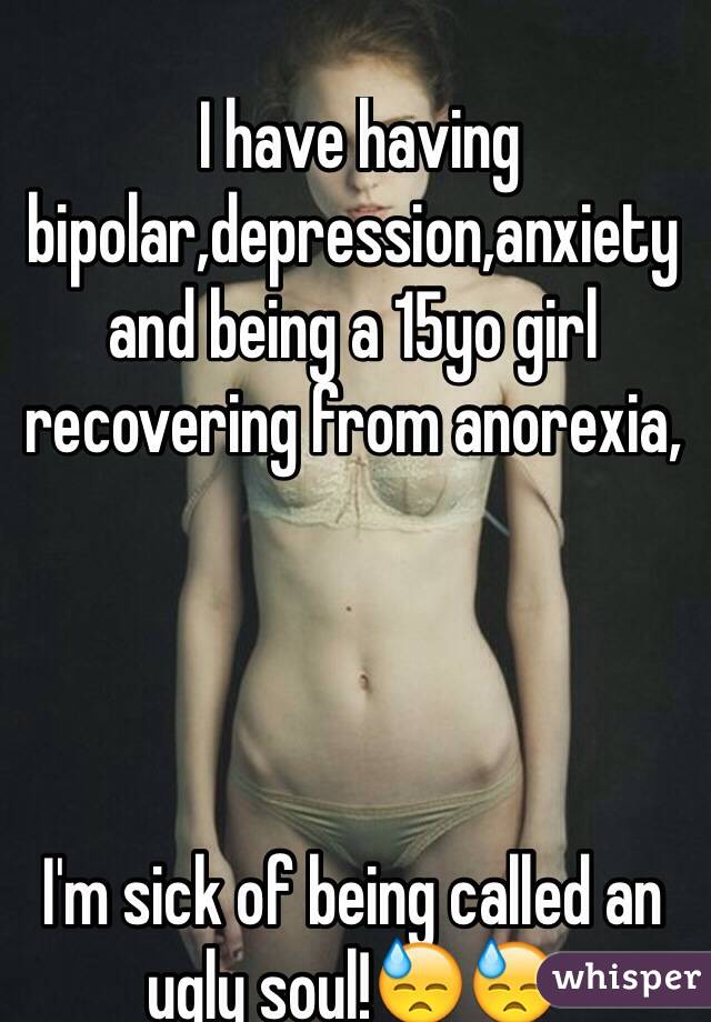  I have having bipolar,depression,anxiety and being a 15yo girl recovering from anorexia, 




I'm sick of being called an ugly soul!😓😓
