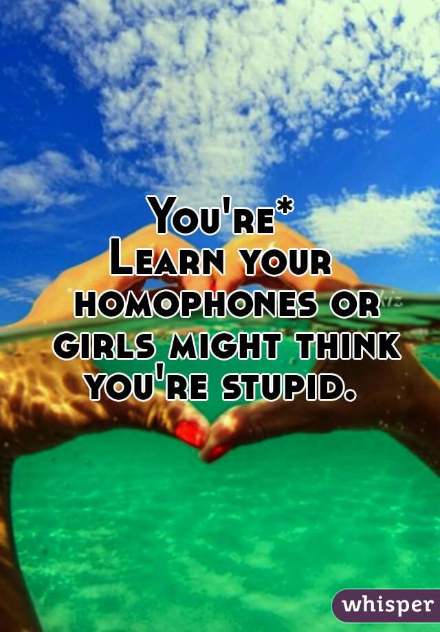 You're*
Learn your homophones or girls might think you're stupid. 