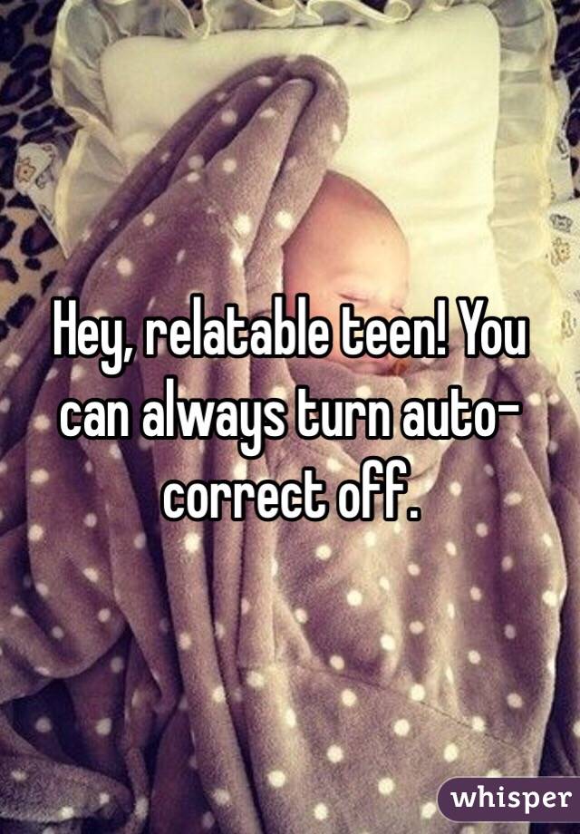 Hey, relatable teen! You can always turn auto-correct off.