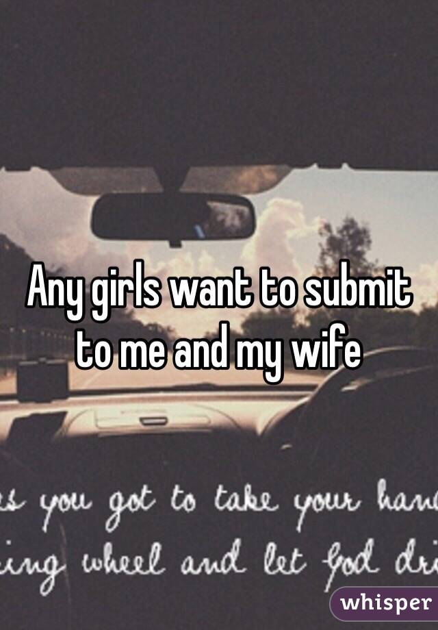 Any girls want to submit to me and my wife 