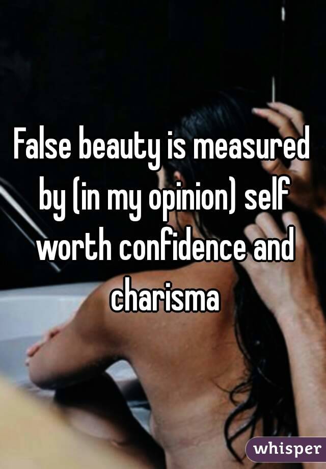 False beauty is measured by (in my opinion) self worth confidence and charisma