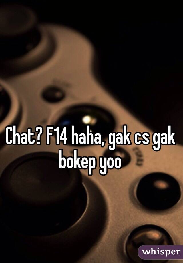 Chat? F14 haha, gak cs gak bokep yoo