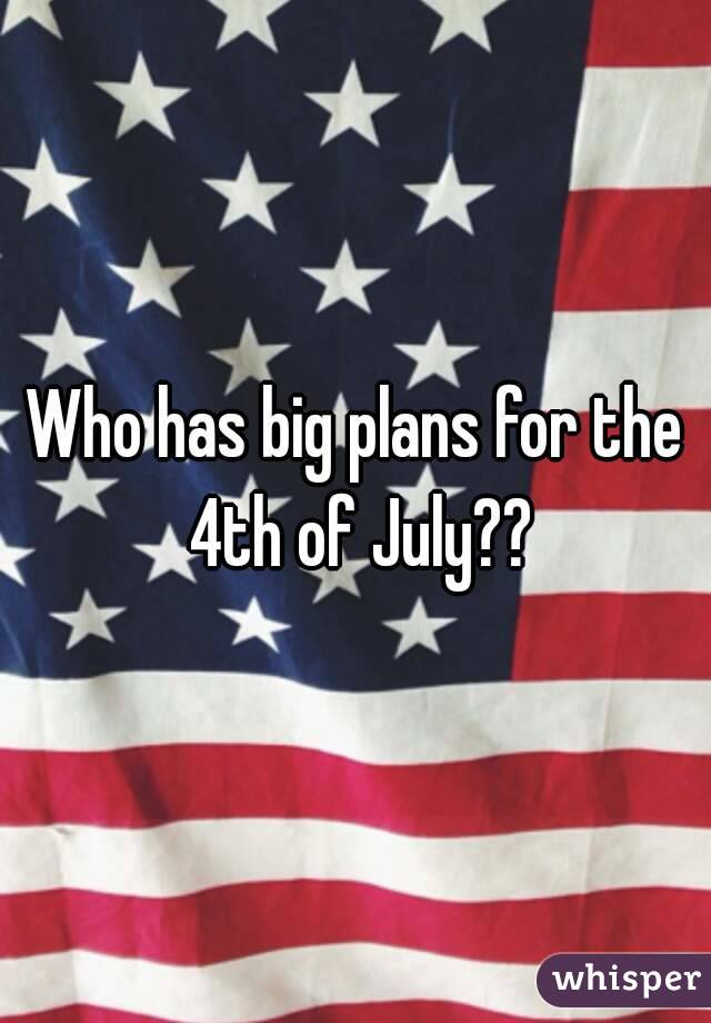 Who has big plans for the 4th of July??