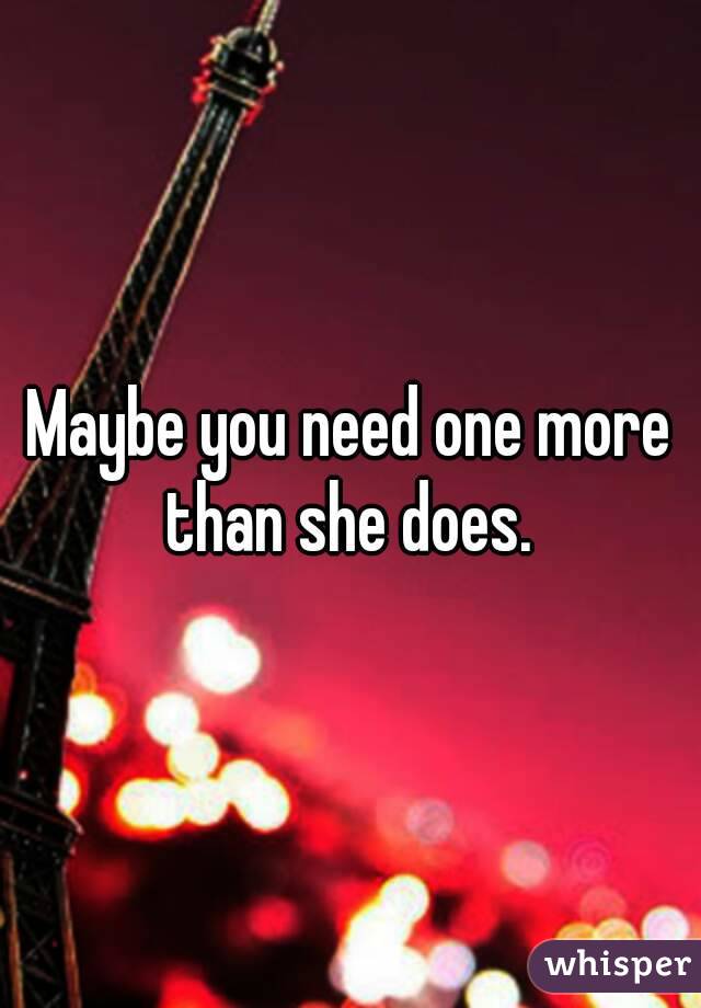 Maybe you need one more than she does. 
