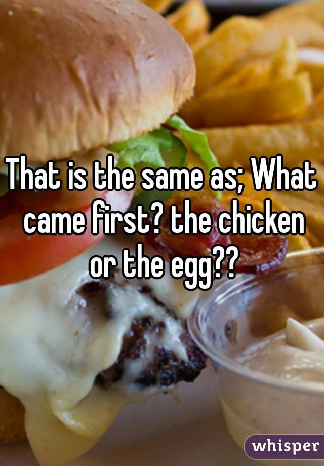 That is the same as; What came first? the chicken or the egg??