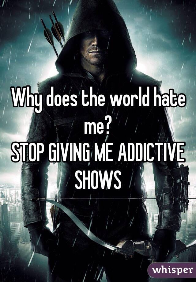 Why does the world hate me?
STOP GIVING ME ADDICTIVE SHOWS 