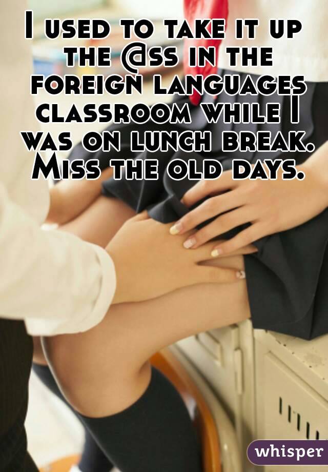 I used to take it up the @ss in the foreign languages classroom while I was on lunch break. Miss the old days.