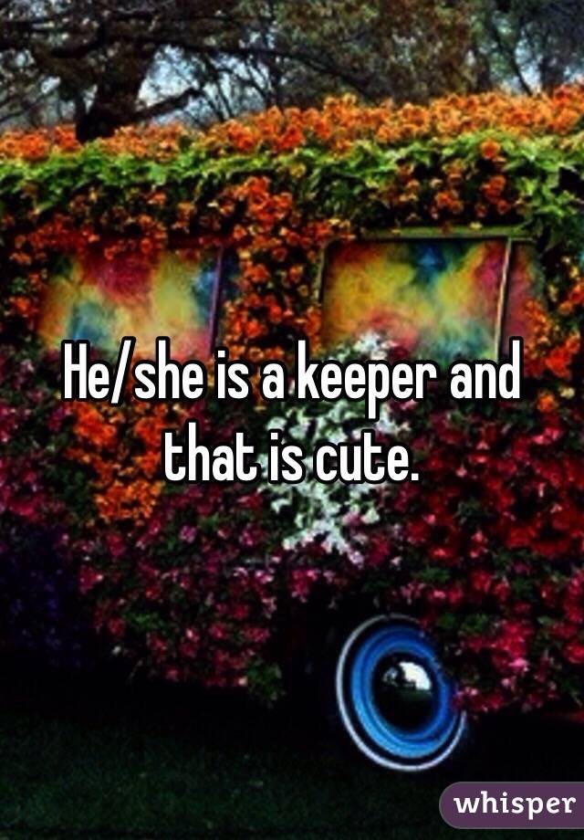 He/she is a keeper and that is cute. 