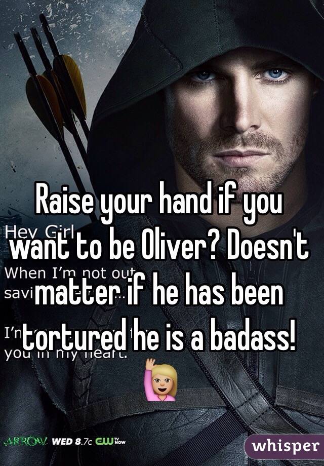 Raise your hand if you want to be Oliver? Doesn't matter if he has been tortured he is a badass!
🙋🏼