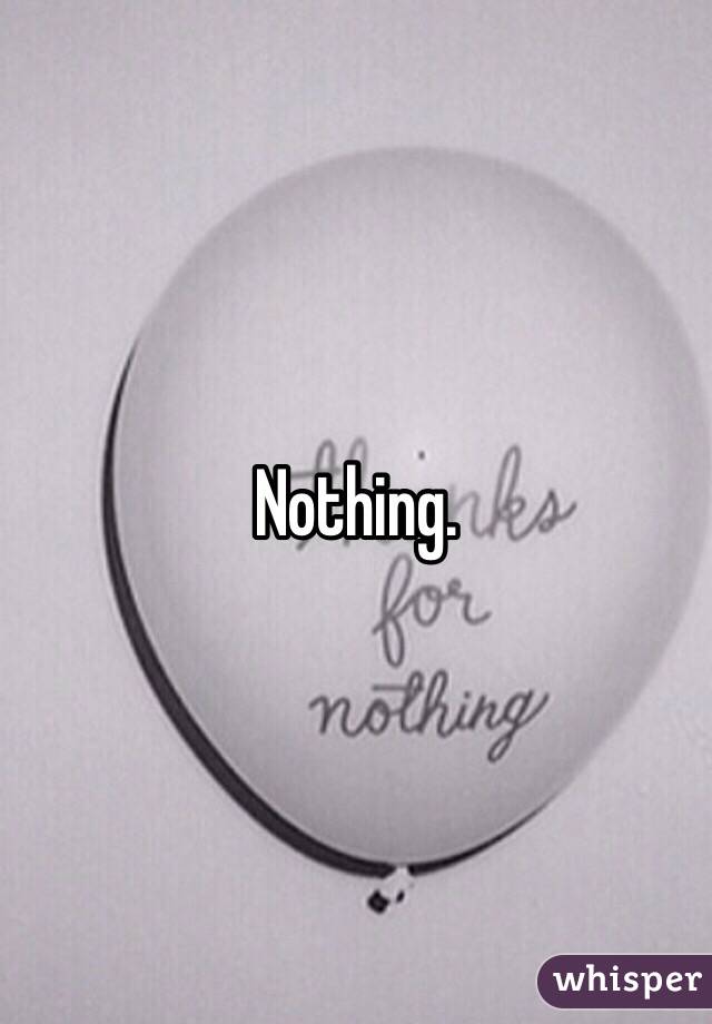 Nothing.