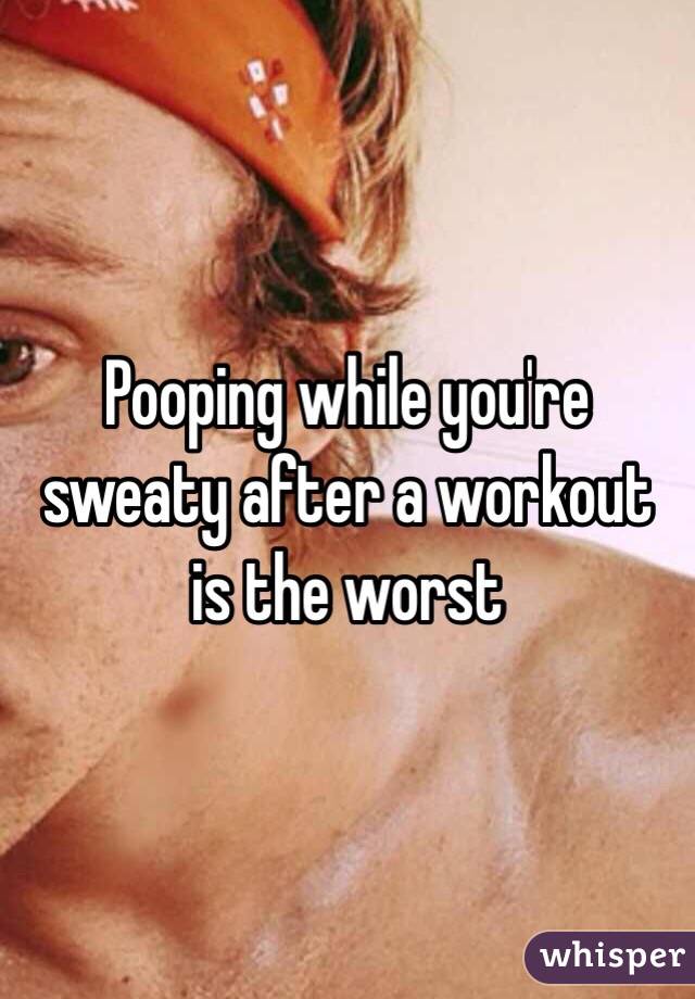 Pooping while you're sweaty after a workout is the worst 