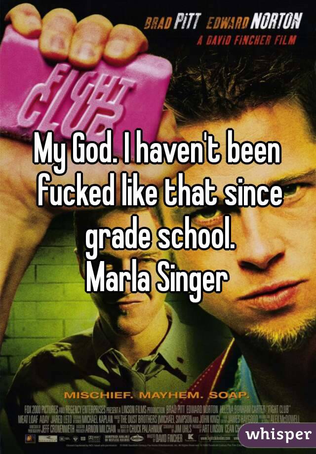 My God. I haven't been fucked like that since grade school.
Marla Singer