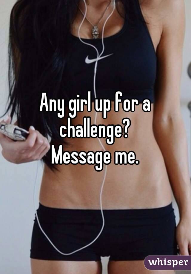 Any girl up for a challenge?
Message me.