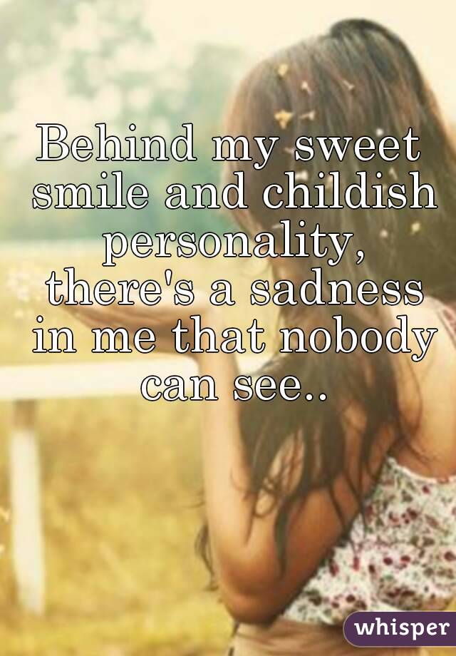 Behind my sweet smile and childish personality, there's a sadness in me that nobody can see..

         