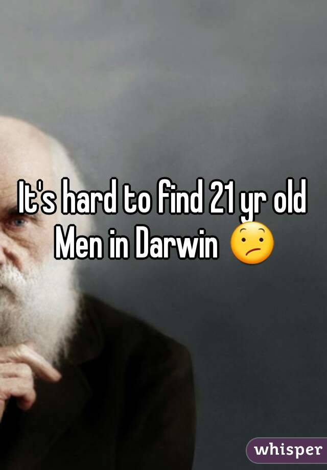 It's hard to find 21 yr old Men in Darwin 😕