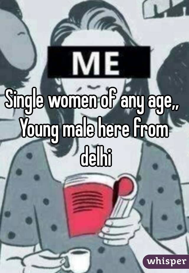 Single women of any age,, 
Young male here from delhi