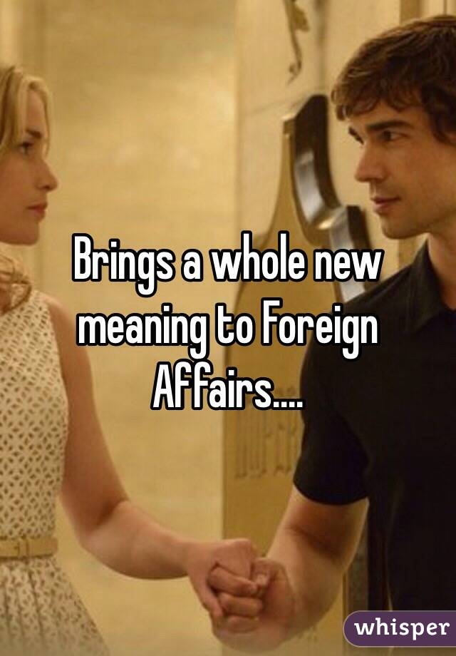 Brings a whole new meaning to Foreign Affairs....