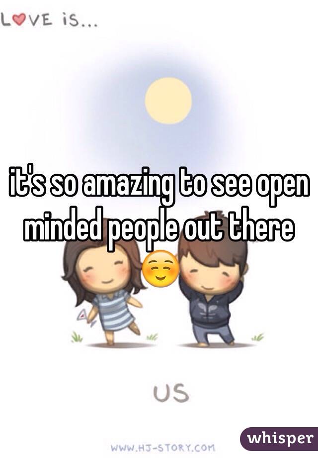 it's so amazing to see open minded people out there ☺️