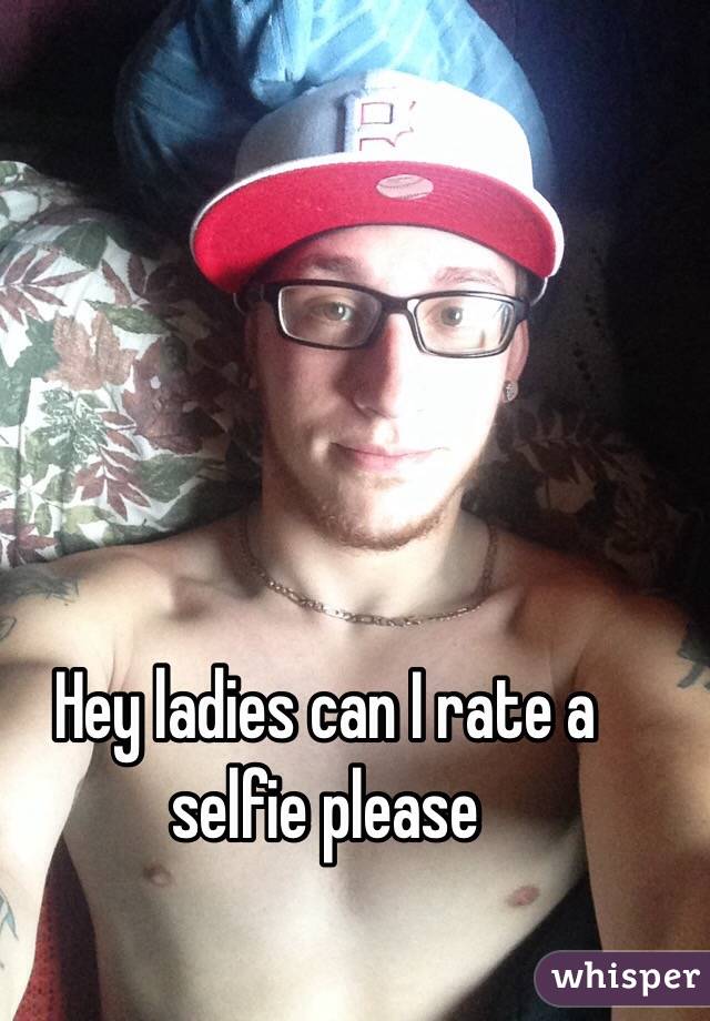 Hey ladies can I rate a selfie please 