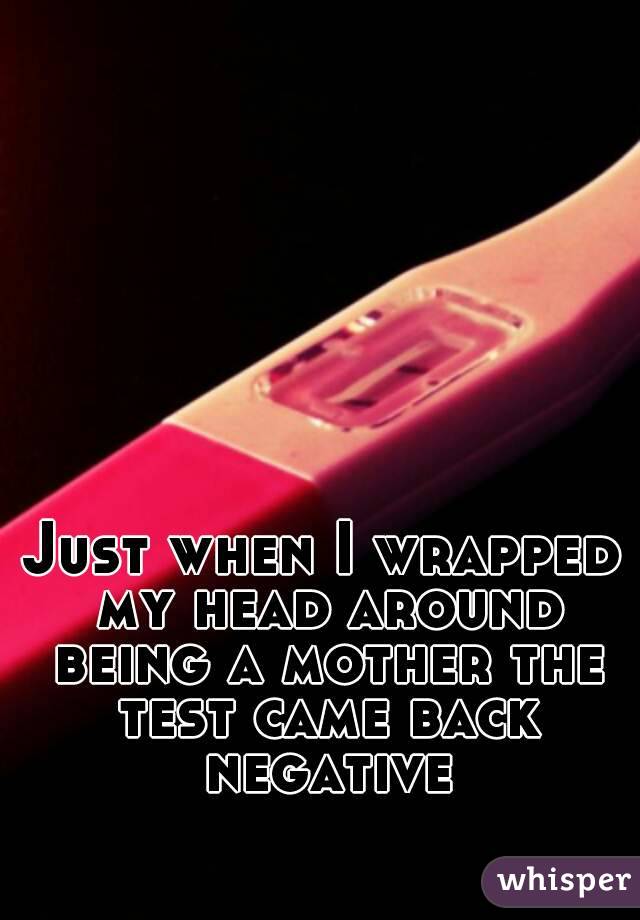 Just when I wrapped my head around being a mother the test came back negative